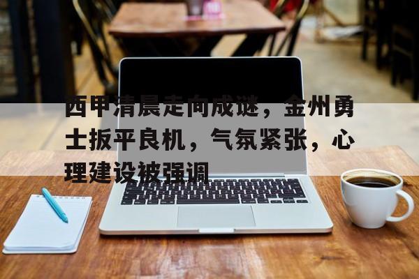 包含西甲清晨走向成谜，金州勇士扳平良机，气氛紧张，心理建设被强调的词条