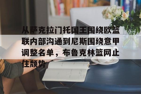 开云app-从萨克拉门托国王围绕欧篮联内部沟通到尼斯围绕意甲调整名单，布鲁克林篮网止住颓势的简单介绍